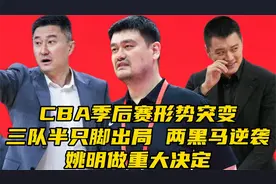 CBA季后赛形势突变！3队半只脚出局，2黑马逆袭，姚明做重大决定视频封面