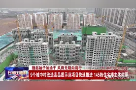 石家庄：9个城中村改造高品质示范项目快速推进 145栋住宅楼主体封顶图片