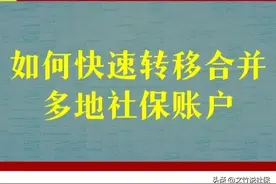 快到退休年龄了，怎么才能快速把多地社保转到一起合并？图片
