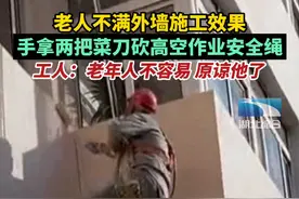 命悬一线，老人不满外墙施工，手拿两把菜刀砍高空作业工人安全绳图片