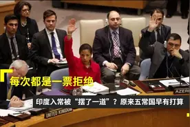 五常有多重要？印度入常每次都被1票否决，这一张否决票是谁投的图片