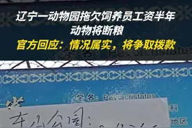 辽宁一动物园拖欠饲养员工资半年 动物将断粮，官方回应：情况属实将争取拨款图片