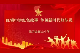 继承英雄志，共筑中华魂！临沂金雀山小学让”红领巾讲红色故事”图片