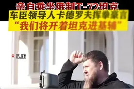 大赞俄制坦克！卡德罗夫：将开着它进基辅图片