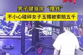 男子健身碰碎女子玉镯，被索赔五千元冤不冤？图片