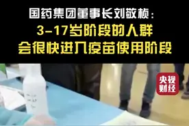 国药集团董事长刘敬桢：3-17岁阶段的人群会很快进入疫苗使用阶段视频封面