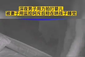 深夜男子用力拍打婴儿，被妻子用监控呵斥后称在哄孩子睡觉视频封面