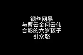 钢丝网暴与曹云金何云伟合影的六岁孩子引众怒#曹云金 #何云伟