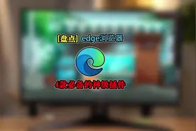 Edge浏览器必备插件 盘点4款edge浏览器必备的神级插件，个个好用视频封面