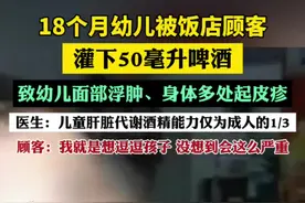 18个月幼儿被饭店顾客灌下50毫升啤酒，面部浮肿、身体多处起皮疹！紧急送医（大象新闻、人民日报、经视直播）